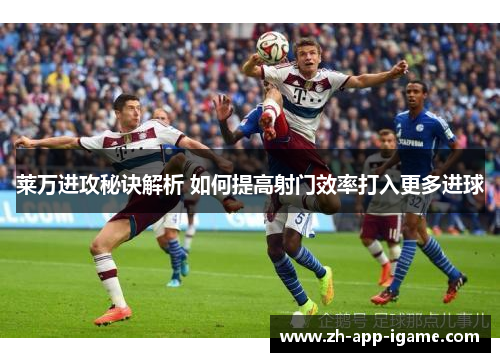 莱万进攻秘诀解析 如何提高射门效率打入更多进球