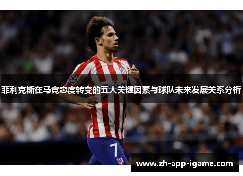 菲利克斯在马竞态度转变的五大关键因素与球队未来发展关系分析
