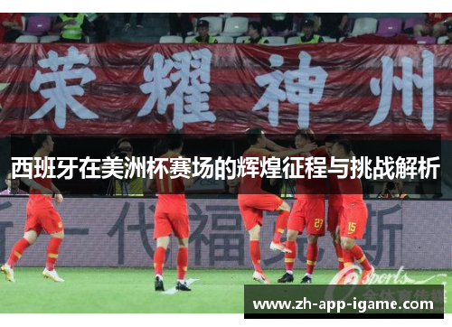 西班牙在美洲杯赛场的辉煌征程与挑战解析 西班牙在美洲杯赛场的辉煌征程与挑战解析