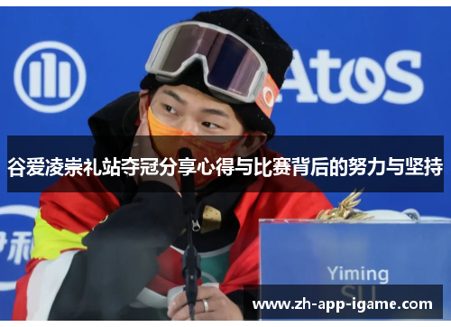 谷爱凌崇礼站夺冠分享心得与比赛背后的努力与坚持