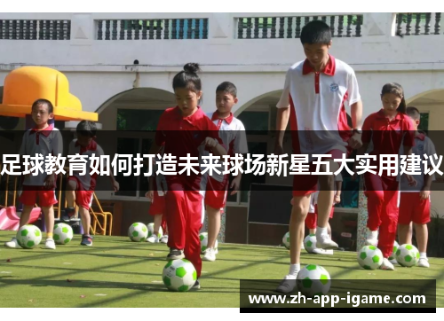 足球教育如何打造未来球场新星五大实用建议