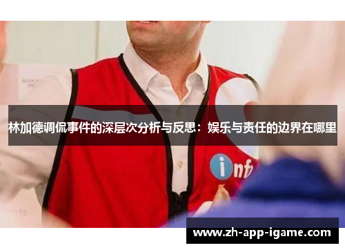 林加德调侃事件的深层次分析与反思：娱乐与责任的边界在哪里