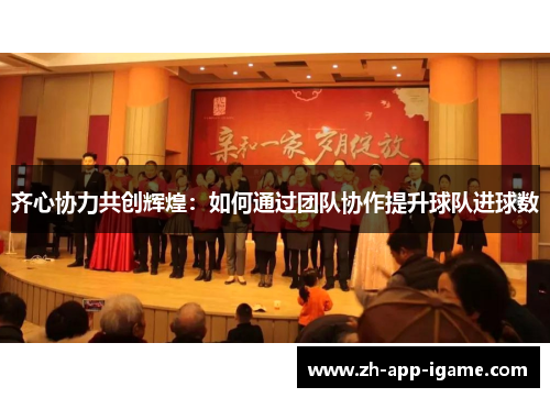 齐心协力共创辉煌：如何通过团队协作提升球队进球数