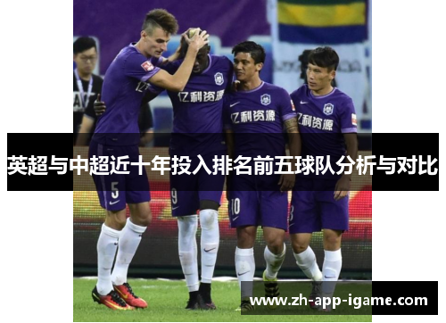 英超与中超近十年投入排名前五球队分析与对比 英超与中超近十年投入排名前五球队分析与对比