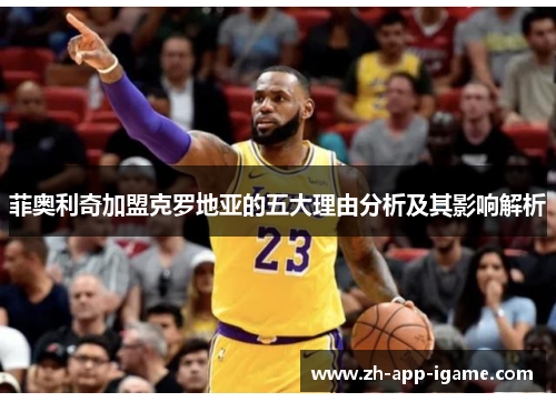 菲奥利奇加盟克罗地亚的五大理由分析及其影响解析