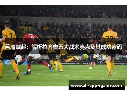 蓝鹰崛起：解析拉齐奥五大战术亮点及其成功密码