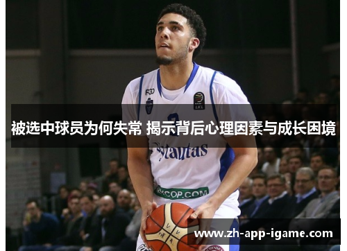 被选中球员为何失常 揭示背后心理因素与成长困境