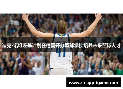 迪克·诺维茨基计划在德国开办篮球学校培养未来篮球人才
