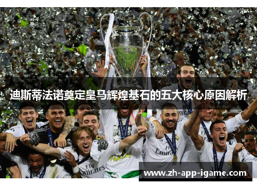 迪斯蒂法诺奠定皇马辉煌基石的五大核心原因解析