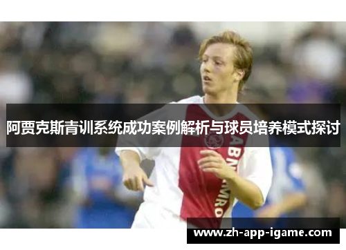 阿贾克斯青训系统成功案例解析与球员培养模式探讨 阿贾克斯青训系统成功案例解析与球员培养模式探讨