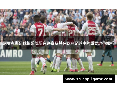 阿贾克斯足球俱乐部所在联赛及其在欧洲足球中的重要地位解析 阿贾克斯足球俱乐部所在联赛及其在欧洲足球中的重要地位解析