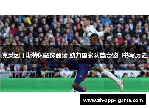 克莱因丁斯特闪耀绿茵场 助力国家队首度破门书写历史