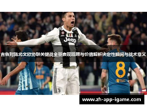 吉鲁对阵尤文欧协联关键战全景表现回顾与价值解析决定性瞬间与战术意义 吉鲁对阵尤文欧协联关键战全景表现回顾与价值解析决定性瞬间与战术意义