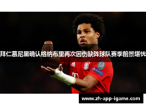 拜仁慕尼黑确认格纳布里再次因伤缺阵球队赛季前景堪忧 拜仁慕尼黑确认格纳布里再次因伤缺阵球队赛季前景堪忧