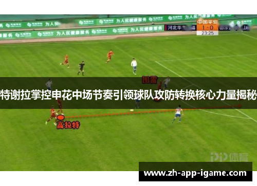 特谢拉掌控申花中场节奏引领球队攻防转换核心力量揭秘 特谢拉掌控申花中场节奏引领球队攻防转换核心力量揭秘