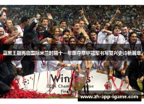 蓝黑王朝再临国际米兰时隔十一年重夺意甲冠军书写复兴史诗新篇章