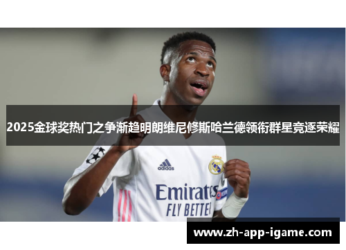 2025金球奖热门之争渐趋明朗维尼修斯哈兰德领衔群星竞逐荣耀