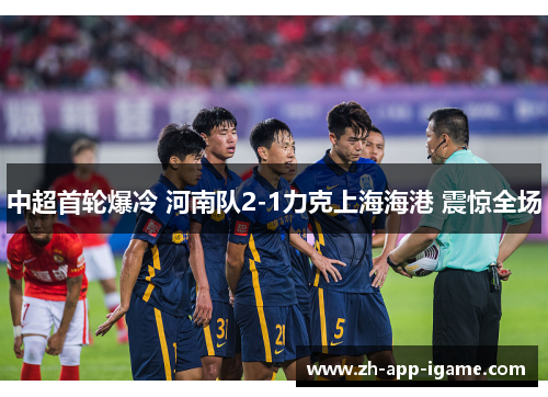中超首轮爆冷 河南队2-1力克上海海港 震惊全场