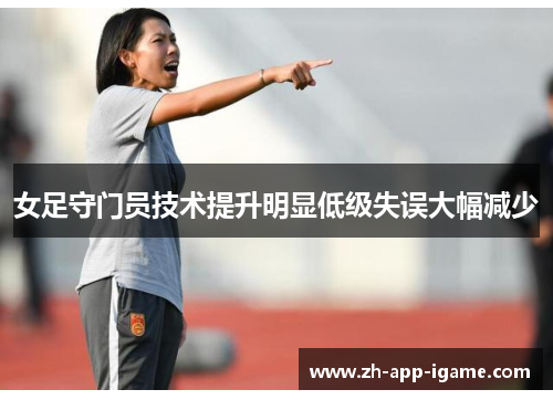 女足守门员技术提升明显低级失误大幅减少