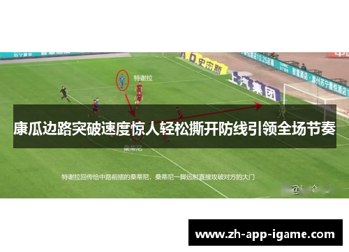 康瓜边路突破速度惊人轻松撕开防线引领全场节奏