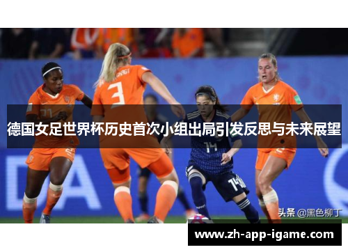 德国女足世界杯历史首次小组出局引发反思与未来展望