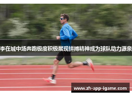 李在城中场奔跑极度积极展现拼搏精神成为球队动力源泉 李在城中场奔跑极度积极展现拼搏精神成为球队动力源泉