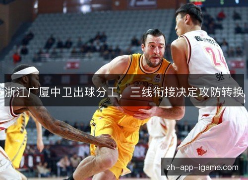 浙江广厦中卫出球分工,三线衔接决定攻防转换 浙江广厦中卫出球分工,三线衔接决定攻防转换