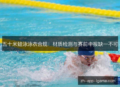 五十米蛙泳泳衣合规:材质检测与赛前申报缺一不可 五十米蛙泳泳衣合规:材质检测与赛前申报缺一不可