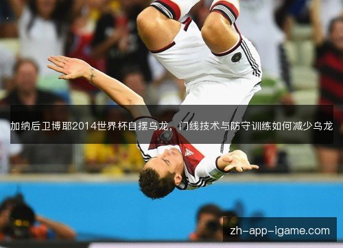 加纳后卫博耶2014世界杯自摆乌龙,门线技术与防守训练如何减少乌龙 加纳后卫博耶2014世界杯自摆乌龙,门线技术与防守训练如何减少乌龙