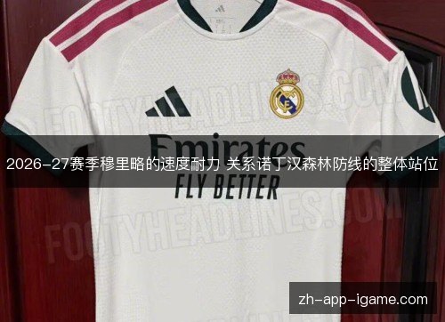 2026-27赛季穆里略的速度耐力 关系诺丁汉森林防线的整体站位 2026-27赛季穆里略的速度耐力 关系诺丁汉森林防线的整体站位